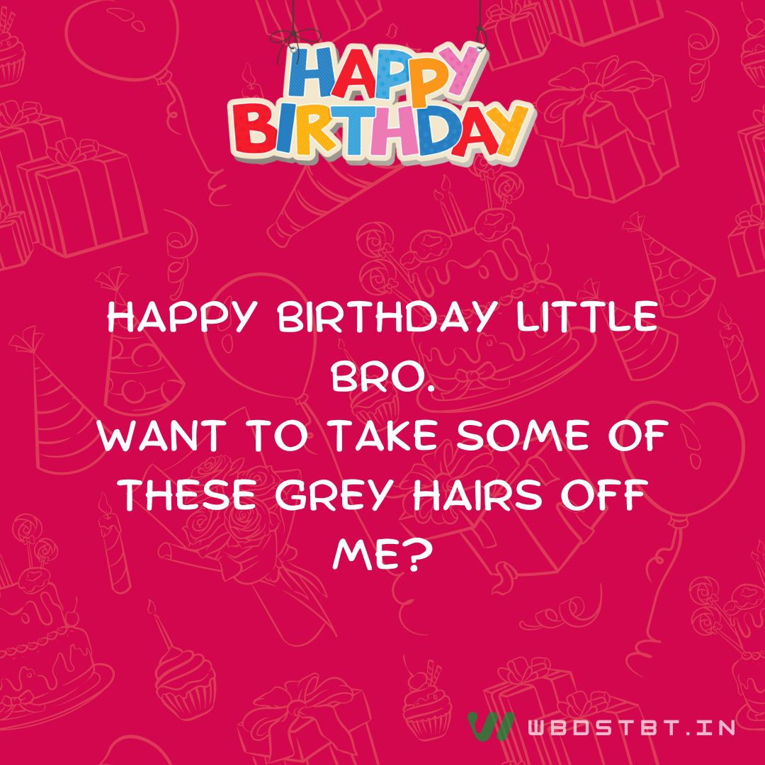 Happy birthday little bro. Want to take some of these grey hairs off me? - Birthday wishes for Little Brother