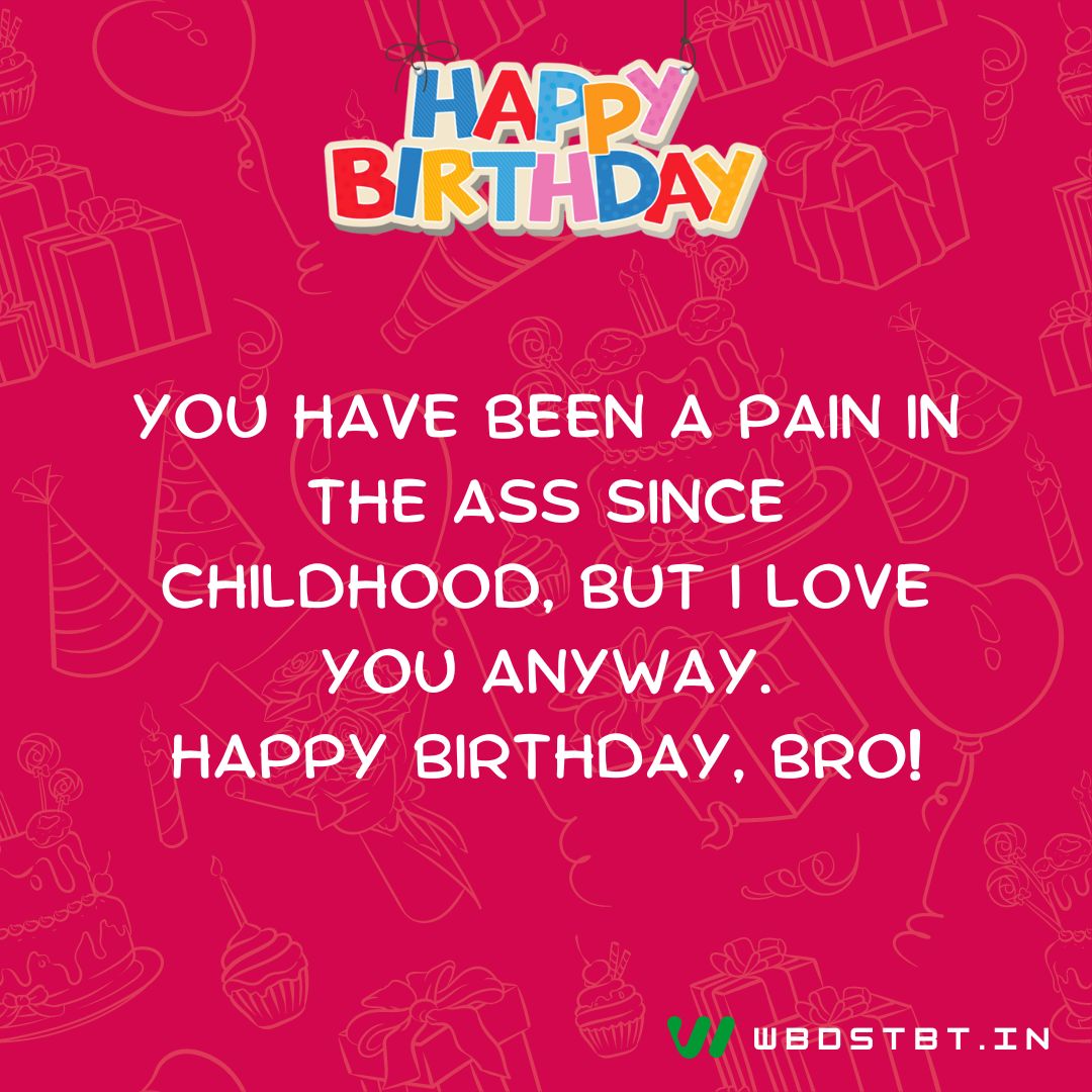 "You have been a pain in the ass since childhood, but I love you anyway. Happy birthday, bro!" birthday wishes for brother
