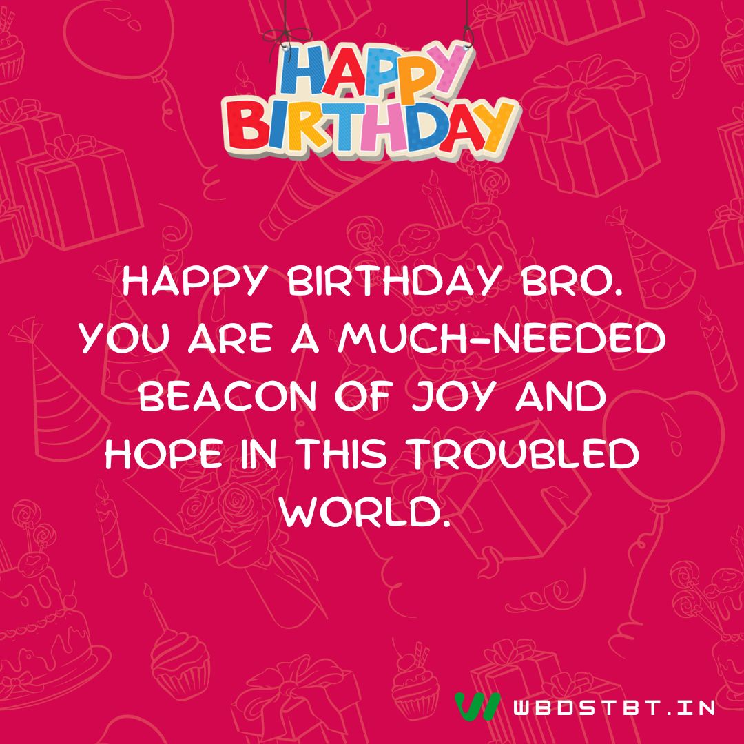 Happy birthday bro. You are a much-needed beacon of joy and hope in this troubled world.  - birthday wishes for brother