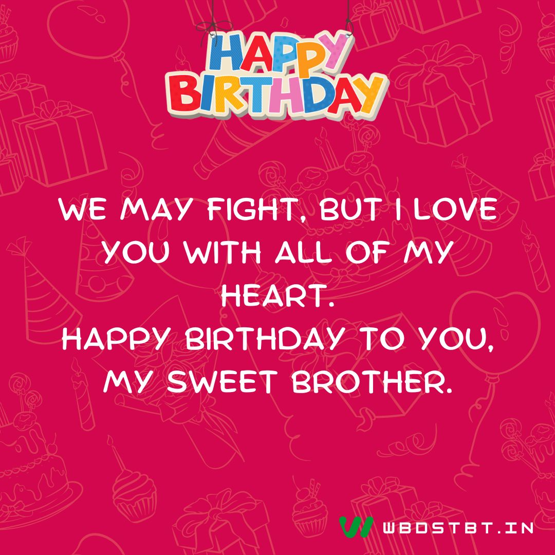 birthday wishes for brother - We may fight, but I love you with all of my heart. Happy birthday to you, my sweet brother.